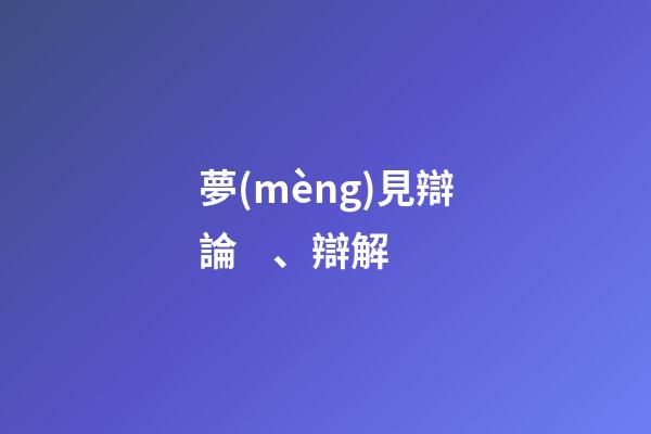 夢(mèng)見辯論、辯解